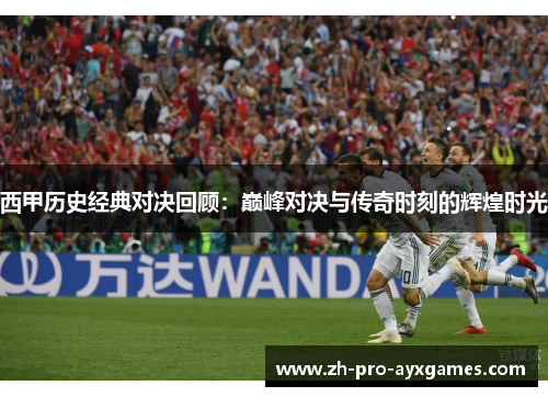 西甲历史经典对决回顾:巅峰对决与传奇时刻的辉煌时光 西甲历史经典对决回顾:巅峰对决与传奇时刻的辉煌时光