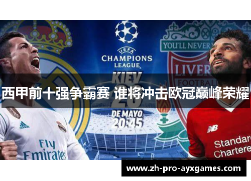 西甲前十强争霸赛 谁将冲击欧冠巅峰荣耀 西甲前十强争霸赛 谁将冲击欧冠巅峰荣耀