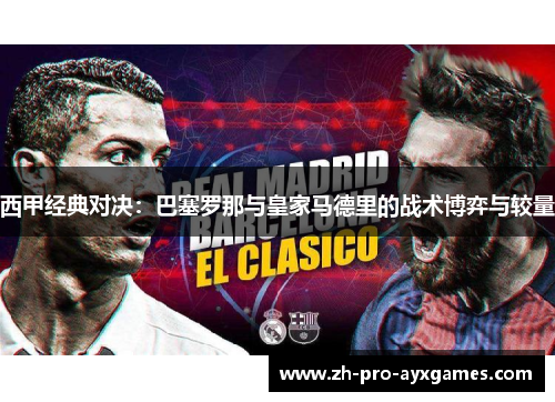 西甲经典对决:巴塞罗那与皇家马德里的战术博弈与较量 西甲经典对决:巴塞罗那与皇家马德里的战术博弈与较量