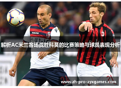 解析AC米兰客场战胜科莫的比赛策略与球员表现分析 解析AC米兰客场战胜科莫的比赛策略与球员表现分析