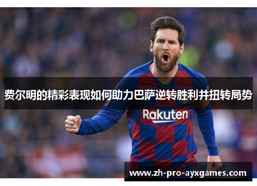 费尔明的精彩表现如何助力巴萨逆转胜利并扭转局势 费尔明的精彩表现如何助力巴萨逆转胜利并扭转局势