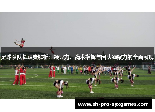 足球队队长职责解析:领导力、战术指挥与团队凝聚力的全面展现 足球队队长职责解析:领导力、战术指挥与团队凝聚力的全面展现