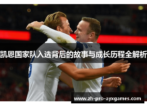 凯恩国家队入选背后的故事与成长历程全解析