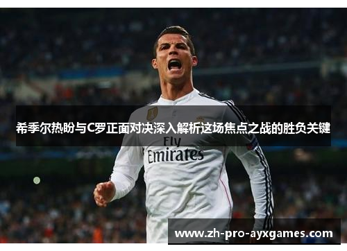 希季尔热盼与C罗正面对决深入解析这场焦点之战的胜负关键 希季尔热盼与C罗正面对决深入解析这场焦点之战的胜负关键