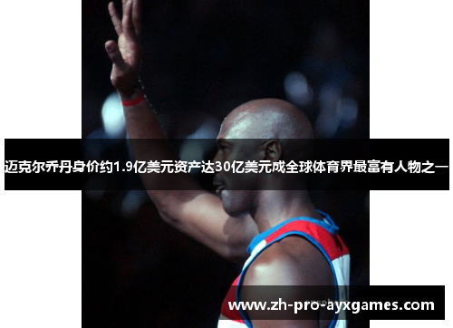 迈克尔乔丹身价约1.9亿美元资产达30亿美元成全球体育界最富有人物之一