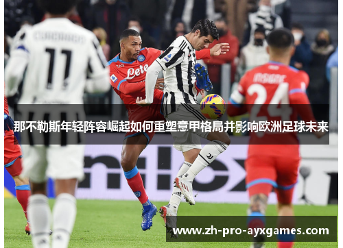 那不勒斯年轻阵容崛起如何重塑意甲格局并影响欧洲足球未来