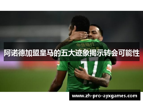 阿诺德加盟皇马的五大迹象揭示转会可能性 阿诺德加盟皇马的五大迹象揭示转会可能性
