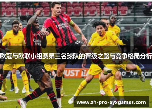 欧冠与欧联小组赛第三名球队的晋级之路与竞争格局分析 欧冠与欧联小组赛第三名球队的晋级之路与竞争格局分析