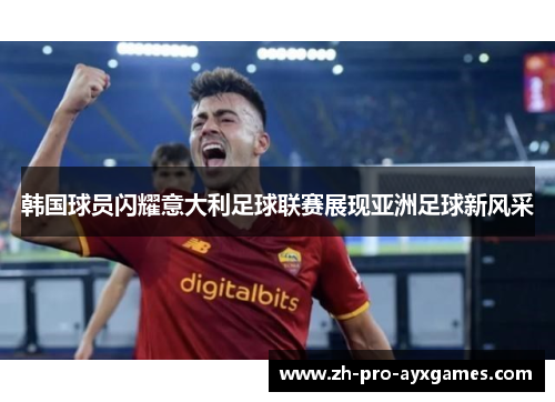 韩国球员闪耀意大利足球联赛展现亚洲足球新风采