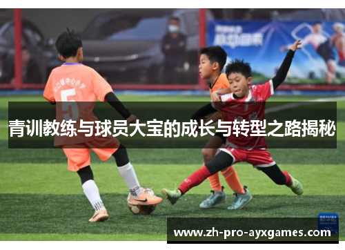 青训教练与球员大宝的成长与转型之路揭秘
