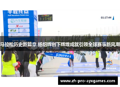 马拉松历史新篇章 杨绍辉创下辉煌成就引领全球赛事新风潮