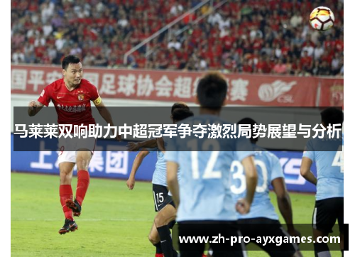 马莱莱双响助力中超冠军争夺激烈局势展望与分析