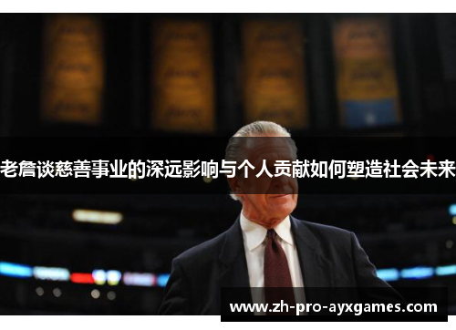 老詹谈慈善事业的深远影响与个人贡献如何塑造社会未来 老詹谈慈善事业的深远影响与个人贡献如何塑造社会未来