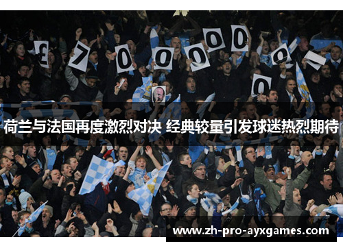 荷兰与法国再度激烈对决 经典较量引发球迷热烈期待