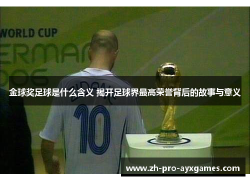 金球奖足球是什么含义 揭开足球界最高荣誉背后的故事与意义