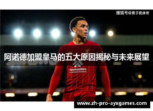 阿诺德加盟皇马的五大原因揭秘与未来展望 阿诺德加盟皇马的五大原因揭秘与未来展望
