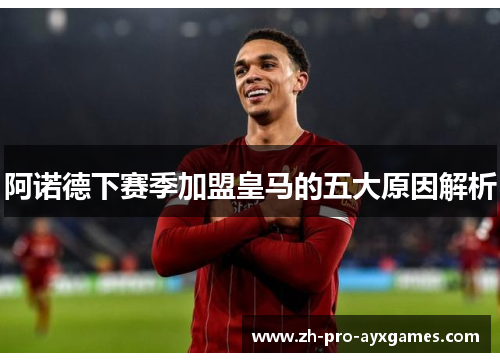 阿诺德下赛季加盟皇马的五大原因解析 阿诺德下赛季加盟皇马的五大原因解析