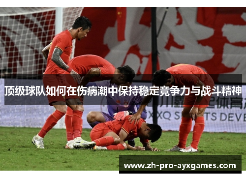 顶级球队如何在伤病潮中保持稳定竞争力与战斗精神 顶级球队如何在伤病潮中保持稳定竞争力与战斗精神