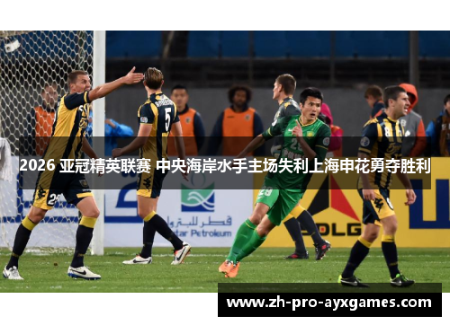 2026 亚冠精英联赛 中央海岸水手主场失利上海申花勇夺胜利