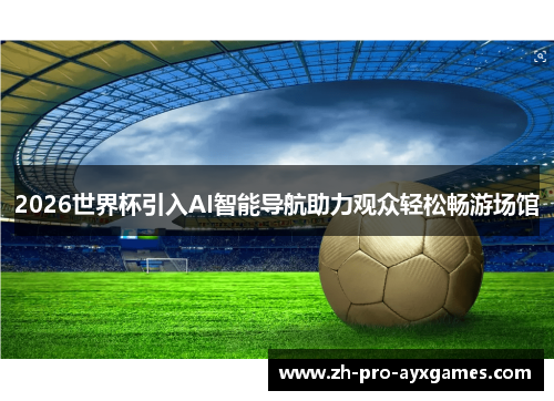 2026世界杯引入AI智能导航助力观众轻松畅游场馆