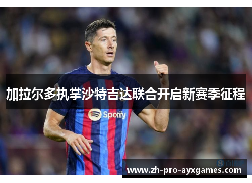 加拉尔多执掌沙特吉达联合开启新赛季征程 加拉尔多执掌沙特吉达联合开启新赛季征程