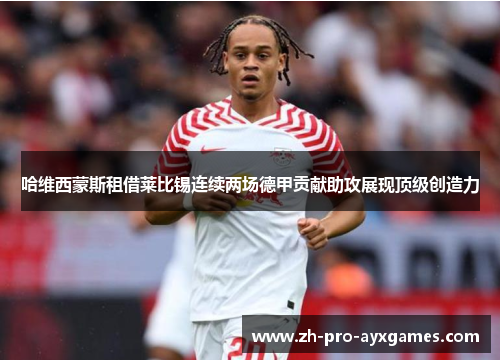 哈维西蒙斯租借莱比锡连续两场德甲贡献助攻展现顶级创造力