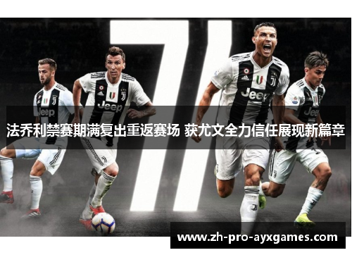 法乔利禁赛期满复出重返赛场 获尤文全力信任展现新篇章 法乔利禁赛期满复出重返赛场 获尤文全力信任展现新篇章