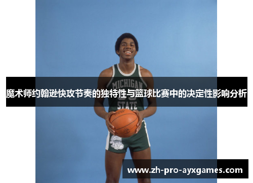 魔术师约翰逊快攻节奏的独特性与篮球比赛中的决定性影响分析