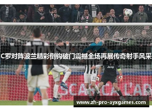 C罗对阵波兰精彩倒钩破门震撼全场再展传奇射手风采