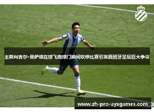 主裁判吉尔·曼萨诺在球飞向球门瞬间吹停比赛引发西班牙足坛巨大争议