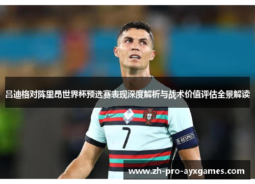 吕迪格对阵里昂世界杯预选赛表现深度解析与战术价值评估全景解读