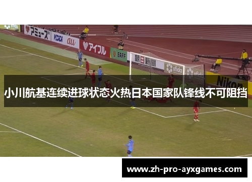 小川航基连续进球状态火热日本国家队锋线不可阻挡