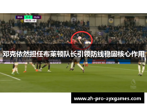 邓克依然担任布莱顿队长引领防线稳固核心作用 邓克依然担任布莱顿队长引领防线稳固核心作用