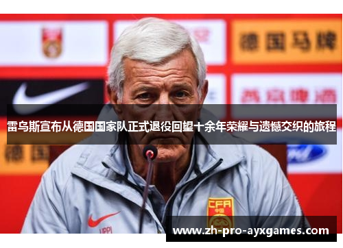 雷乌斯宣布从德国国家队正式退役回望十余年荣耀与遗憾交织的旅程 雷乌斯宣布从德国国家队正式退役回望十余年荣耀与遗憾交织的旅程